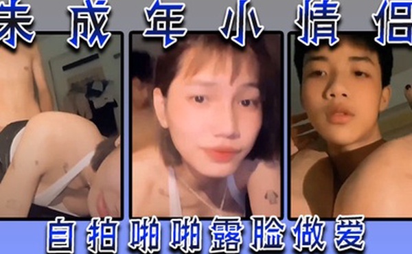 未成年小情侣自拍啪啪露脸做爱