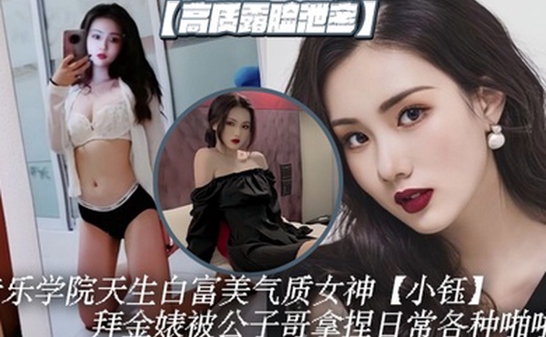 高质露脸泄密音乐学院天生白富美气质女神小钰拜金婊被公子哥拿捏日常各种啪啪调教母狗属性拉满