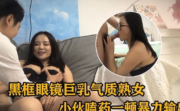 黑框眼镜巨乳气质熟女小伙嗑药一顿暴力输出