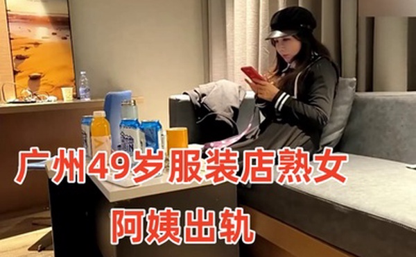 广州49岁服装店熟女阿姨出轨小伙约炮疫情差点倒闭出来兼职的服装店老板娘气质高雅一线天小伙连操两次