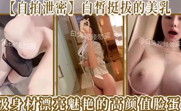 自拍泄密白皙挺拔的美乳S级身材漂亮魅艳的高颜值脸蛋儿各种啪啪自慰整合版