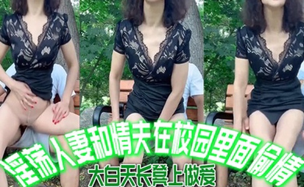 唯美人妻淫荡人妻和情夫在校园里面偷情大白天长凳上做爱自由气息_内射_爽