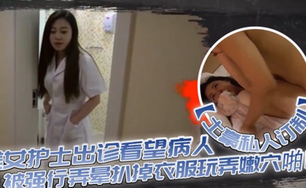 土豪私人订制白皙性感的美女护士出诊看望病人时被强行弄晕扒掉衣服玩弄嫩穴啪啪身材好奶子大颜值高