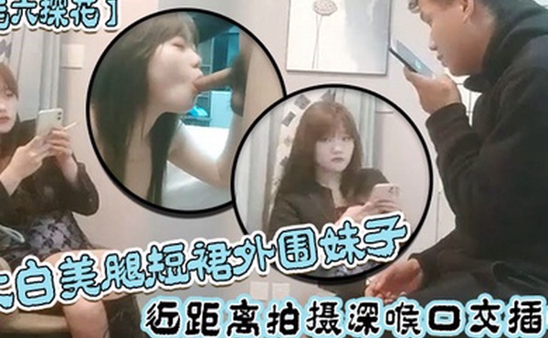 老六探花大白美腿短裙外围妹子近距离拍摄深喉口交插嘴抱起来抽插猛操后入撞击大力撞击