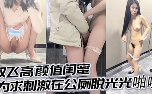 双飞高颜值闺蜜_为求刺激在公厕脱光光啪啪_还时时担心有人进来_完事每人在地上撒泡尿留个念_刺激精彩