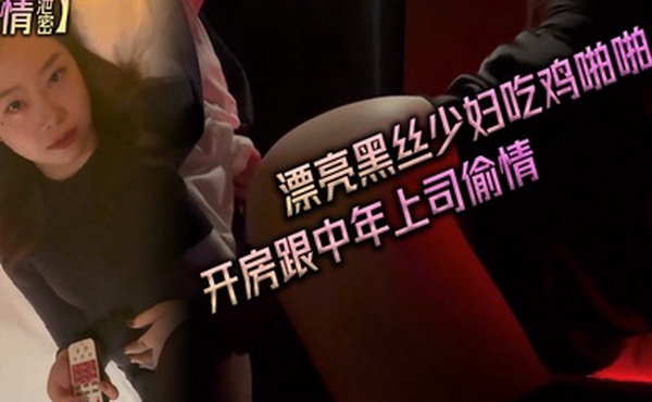 偷情泄密漂亮黑丝少妇吃鸡啪啪_身材真好_看着我_开房跟中年上司偷情_皮肤白皙_主动脱裤子舔鸡吧_被无套输出_表情舒坦