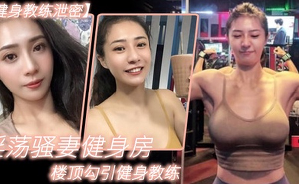 淫荡.骚妻.健身.房楼顶.勾引健身.教练_跪舔.后入.冲刺