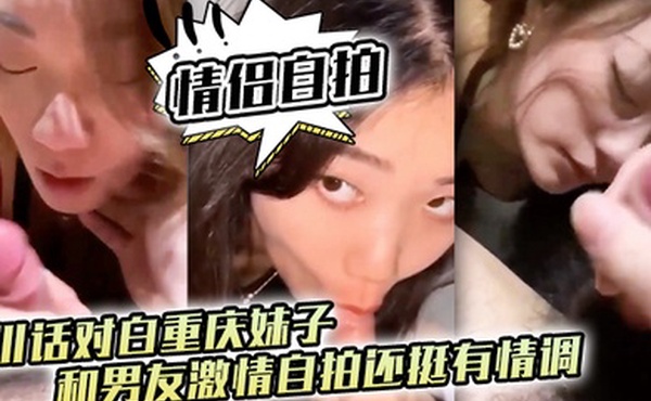 情侣自拍四川话对白重庆妹子和男友激情自拍还挺有情调