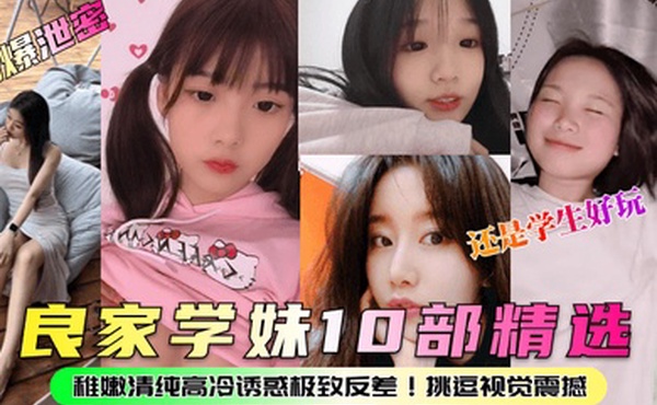 劲爆泄密良家学妹10部精选稚嫩清纯高冷诱惑极致反差挑逗视觉震撼还是学生好玩