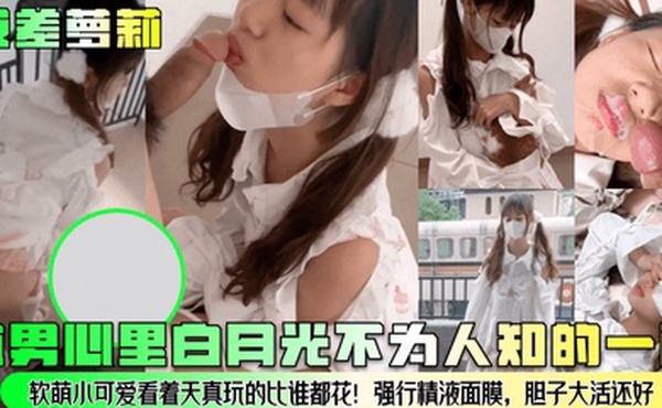 反差萝莉直男心里白月光不为人知的一面软萌小可爱看着天真玩的比谁都花强行精液面膜胆子大活还好