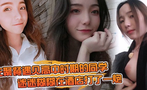 在聚.餐遇.见高中时期.的同.学当时聚.会喝.的有点.多迷迷糊.糊在酒店.打了一炮