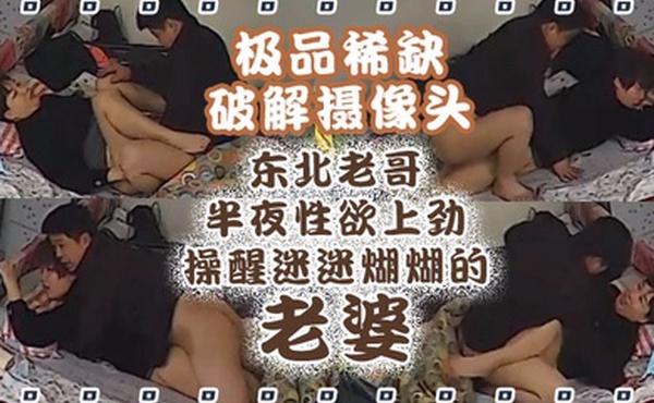 极品稀缺破解摄像头东北老哥半夜性欲上劲操醒迷迷煳煳的老婆抱着操真带劲捆绑暴力抽插啪啪操哭发现摄像头