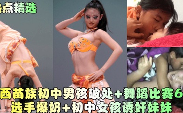 热点精选广西苗族初中男孩破处舞蹈比赛6号选手爆奶初中女孩诱奸妹妹