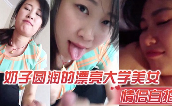 情侣自拍奶子圆润的漂亮大学美女和男友在出租屋激情啪啪