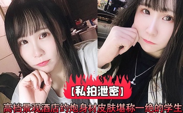 私拍泄密高档景观酒店约炮身材皮肤堪称一绝的学生妹_高清原版