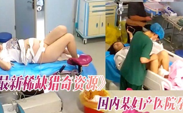 最新稀缺猎奇资源黑客极限入侵摄像头偷拍国内某妇产医院孕