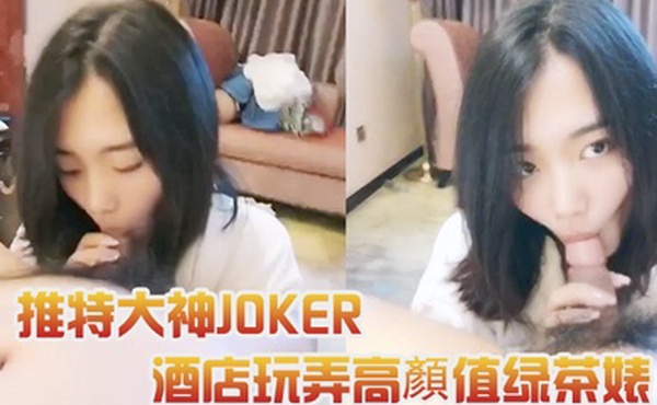 推特大神JOKER酒店玩弄高顏值绿茶婊