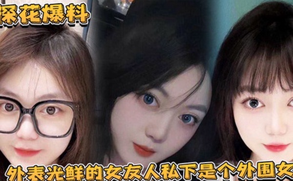 探花爆料外表光鲜的女友人私下是个外围女探花露脸实锤独家爆料