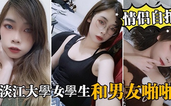 情侣自拍泄密淡江大學女學生和男友啪啪视频被泄密流出