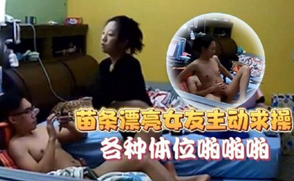 家庭像头偷拍猥琐眼镜男在玩电脑被苗条漂亮女友主动求操各种体位啪啪啪美女真骚