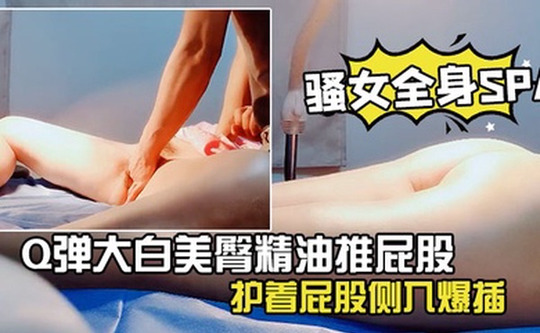男技师偷拍骚女全身SPAQ弹大白美臀精油推屁股金手指扣弄多毛骚穴护着屁股侧入爆插