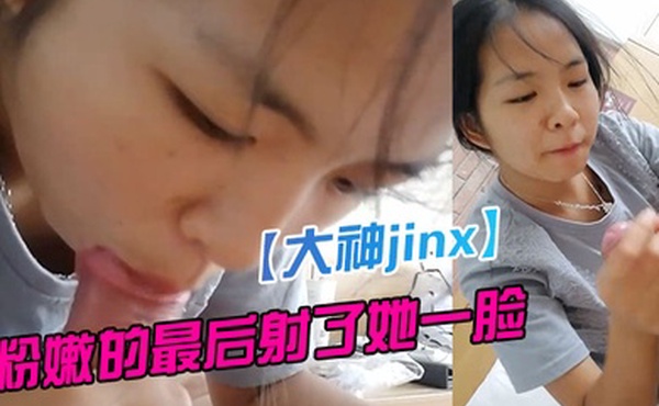 大神jinx酒店约炮刚刚认识的00后学妹粉嫩粉嫩的最后射了她一脸