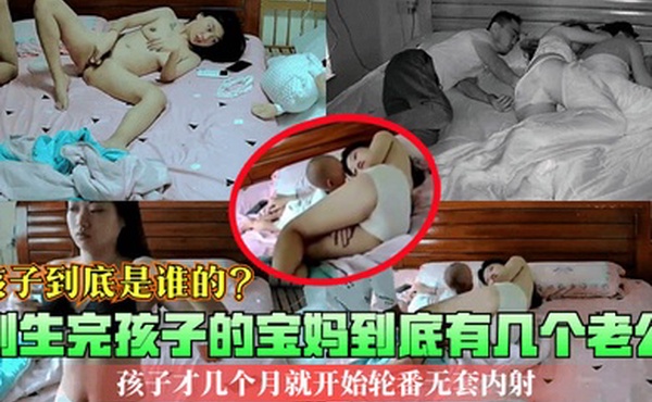 孩子到底是谁的刚生完孩子的宝妈到底有几个老公孩子才几个月就开始轮番无套内射