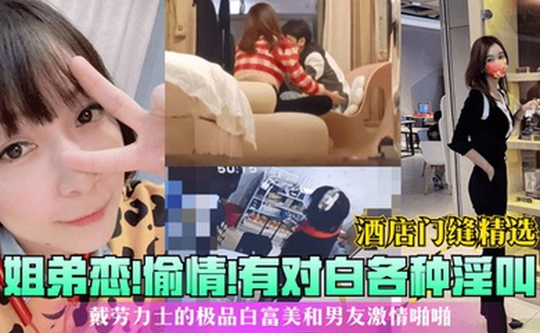 酒店门缝精选姐弟恋偷情有对白各种淫叫戴劳力士的极品白富美和男友激情啪啪