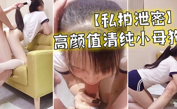 私拍泄密高颜值清纯小母狗在地上爬行被小哥调教后入口交精品自拍