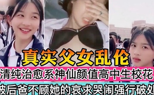 真实父女乱伦清纯治愈系神仙颜值高中生校花被后爸不顾她的哀求哭闹强行破处萝莉多人运动鬼父