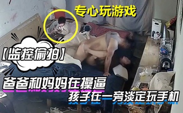 监控偷拍爸爸和妈妈在操逼孩子在一旁淡定玩手机