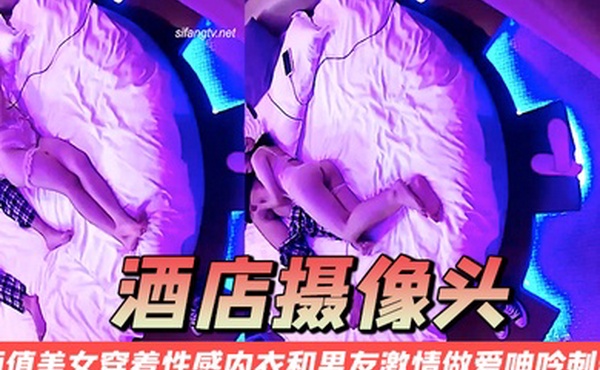 酒店摄像头颜值美女穿着性感内衣和男友激情做爱呻吟刺激