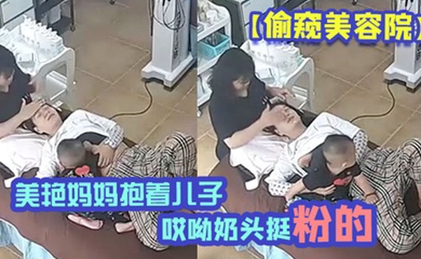 偷窥美容院美艳妈妈抱着儿子一过来边做着面部美容边脱下奶罩喂淘气儿子鲜乳奶两只都要喝才不闹腾哎呦奶头挺粉的