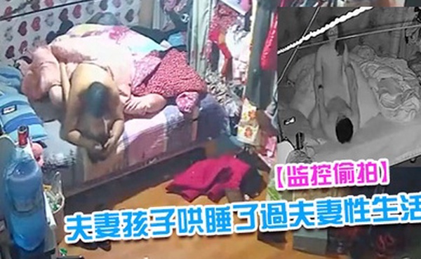 监控偷拍夫妻早早把隔壁床的孩子哄睡了過夫妻性生活