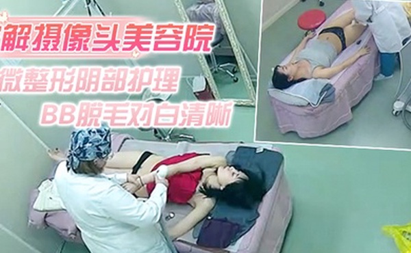 破解摄像头美容院微整形阴部护理1BB脱毛对白清晰红衣美女说别把毛剃坏了