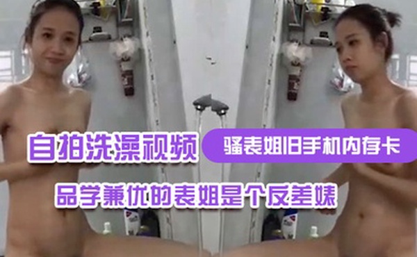 骚表姐旧手机内存卡里面恢复出来的自拍洗澡视频完全想不到品学兼优的表姐是个反差婊