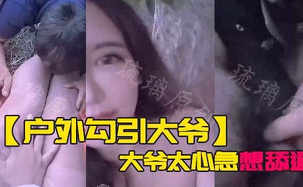 户外勾引大爷大爷太心急想舔逼等一下妹子受不了