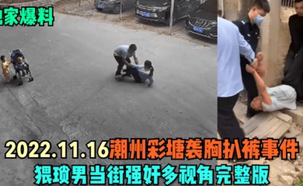 独家爆料2022.11.16潮州彩塘袭胸扒裤事件猥琐男当街强奸多视角完整版