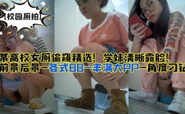 校园厕拍某高校女厕偷窥精选学妹清晰露脸前景后景-各式BB-丰满大PP-角度刁钻
