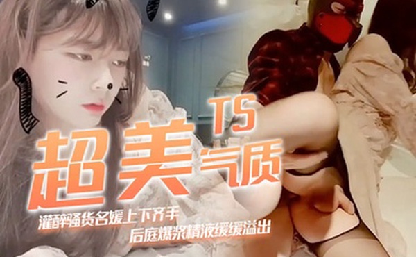TS超美气质灌醉骚货名媛上下齐手怒插紧致后庭爆浆精液缓缓溢出滑落