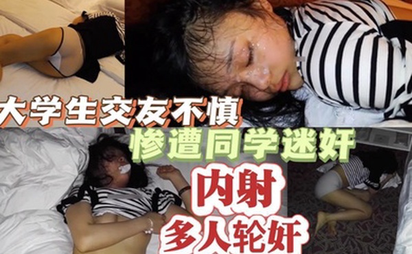 精选大学生交友不慎惨遭同学迷奸多人轮奸内射