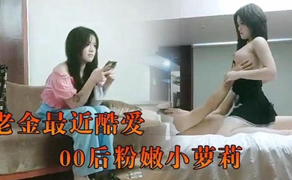 91沉先生老金最近酷爱00后粉嫩小萝莉迎战大屌征服欲满满狂暴输出高潮迭起