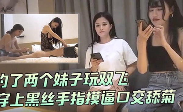91沈先生探花约了两个妹子玩双飞穿上黑丝手指摸逼口交舔菊