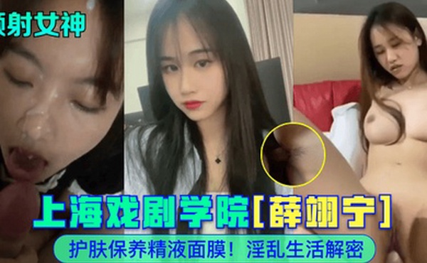 颜射女神上海戏剧学院薛翊宁护肤保养精液面膜淫乱生活解密