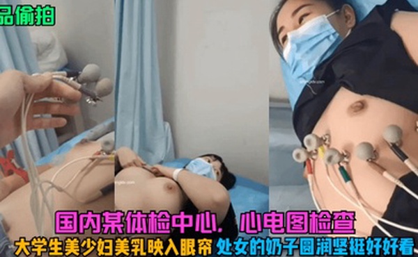 精品偷拍国内某体检中心心电图检查大学生美少妇美乳映入眼帘处女的奶子圆润坚挺好好看