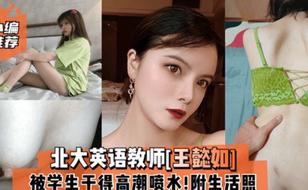 小编推荐北大英语教师王懿如被学生干得高潮喷水附生活照