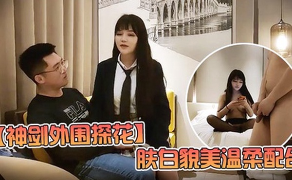 神剑外围探花高价网约外围女神肤白貌美温柔配合娇喘不断劲爆刺激