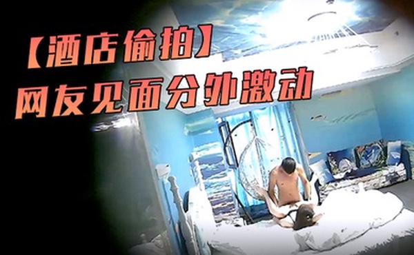 酒店偷拍海洋主题套房网友见面分外激动漂亮丸子头美女疯狂操
