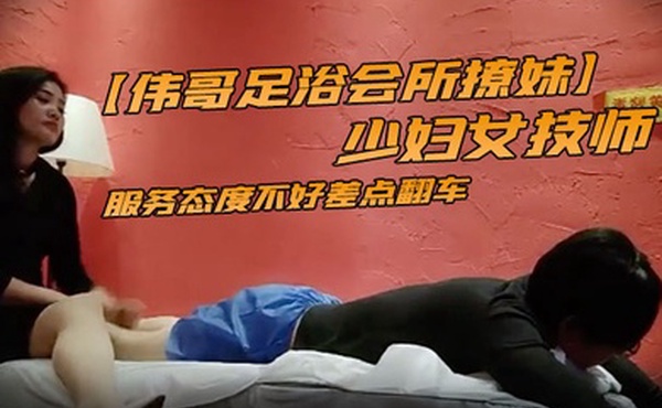 伟哥足浴会所撩妹少妇女技师2800约到宾馆开房服务态度不好差点翻车说不退钱就报警