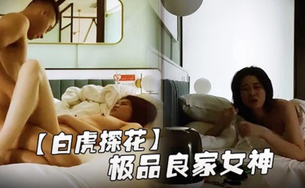 白虎探花极品良家女神长发飘飘肤白貌美身材棒深夜酒店相会抽插不停呻吟不断精彩佳作